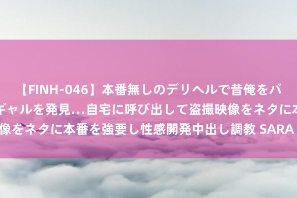 【FINH-046】本番無しのデリヘルで昔俺をバカにしていた同級生の巨乳ギャルを発見…自宅に呼び出して盗撮映像をネタに本番を強要し性感開発中出し調教 SARA 437万 玉如意