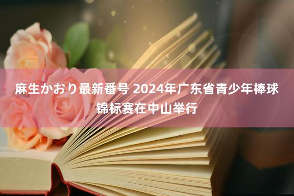 麻生かおり最新番号 2024年广东省青少年棒球锦标赛在中山举行