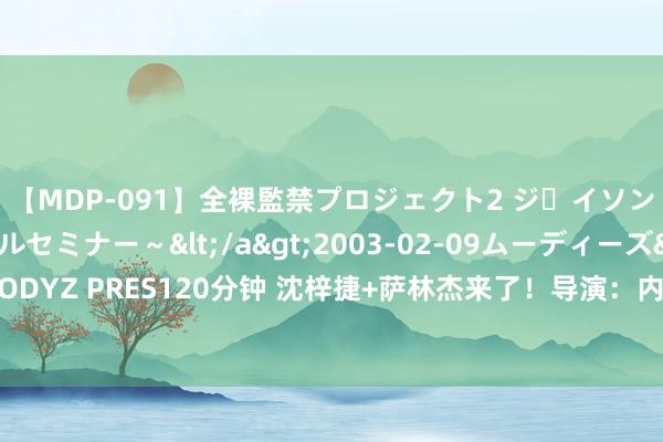 【MDP-091】全裸監禁プロジェクト2 ジｪイソン学園～アブノーマルセミナー～</a>2003-02-09ムーディーズ&$MOODYZ PRES120分钟 沈梓捷+萨林杰来了！导演：内线太拥堵 北控寻求送走前状元王少杰