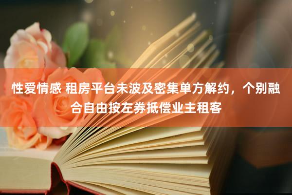 性爱情感 租房平台未波及密集单方解约，个别融合自由按左券抵偿业主租客