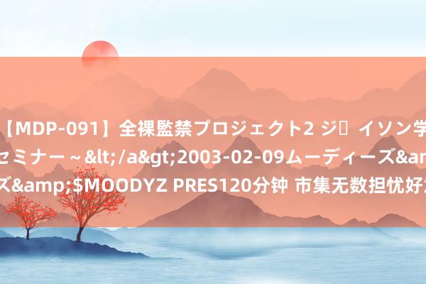 【MDP-091】全裸監禁プロジェクト2 ジｪイソン学園～アブノーマルセミナー～</a>2003-02-09ムーディーズ&$MOODYZ PRES120分钟 市集无数担忧好意思国经济堕入零落