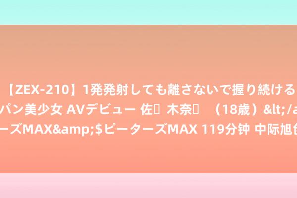 【ZEX-210】1発発射しても離さないで握り続けるチ○ポ大好きパイパン美少女 AVデビュー 佐々木奈々 （18歳）</a>2014-01-15ピーターズMAX&$ピーターズMAX 119分钟 中际旭创：当今要点客户本钱开支弥散、需求繁华