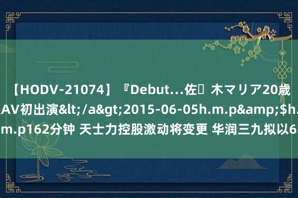 【HODV-21074】『Debut…佐々木マリア20歳』 現役女子大生AV初出演</a>2015-06-05h.m.p&$h.m.p162分钟 天士力控股激动将变更 华润三九拟以62亿现款购买其28％股份