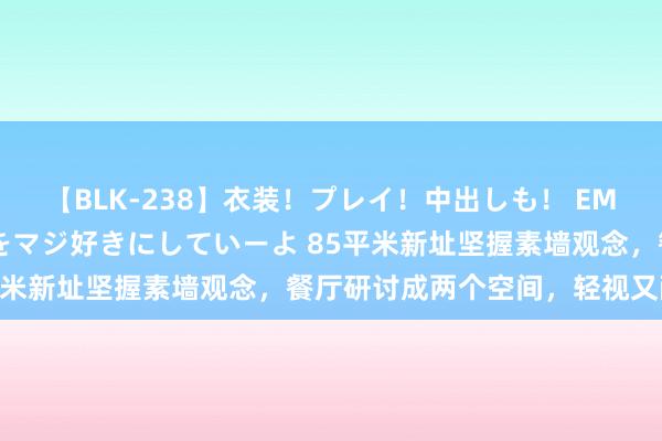 【BLK-238】衣装！プレイ！中出しも！ EMIRIのつぶやき指令で私をマジ好きにしていーよ 85平米新址坚握素墙观念，餐厅研讨成两个空间，轻视又耐看！