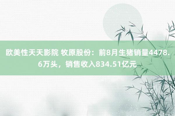 欧美性天天影院 牧原股份：前8月生猪销量4478.6万头，销售收入834.51亿元