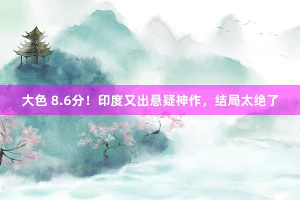 大色 8.6分！印度又出悬疑神作，结局太绝了