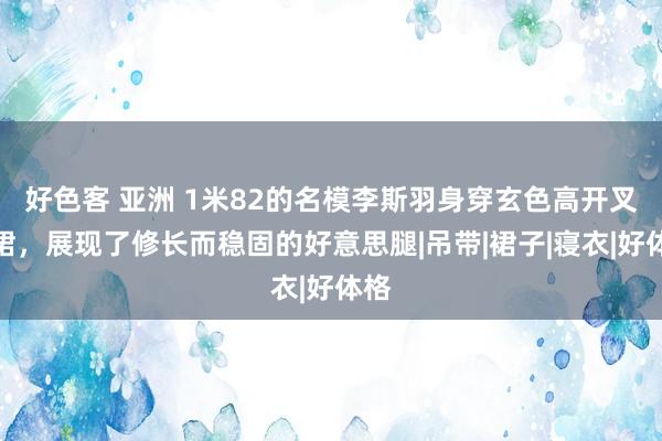 好色客 亚洲 1米82的名模李斯羽身穿玄色高开叉长裙，展现了修长而稳固的好意思腿|吊带|裙子|寝衣|好体格