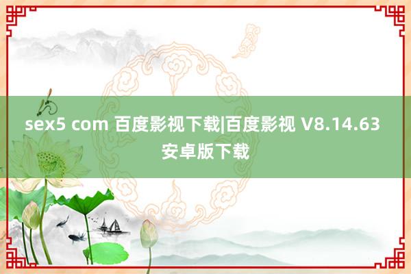 sex5 com 百度影视下载|百度影视 V8.14.63 安卓版下载