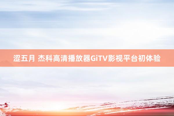 涩五月 杰科高清播放器GiTV影视平台初体验