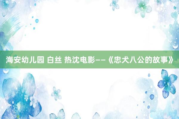 海安幼儿园 白丝 热沈电影——《忠犬八公的故事》