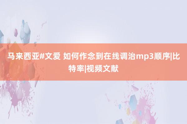 马来西亚#文爱 如何作念到在线调治mp3顺序|比特率|视频文献