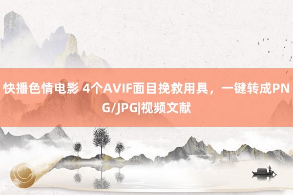 快播色情电影 4个AVIF面目挽救用具，一键转成PNG/JPG|视频文献