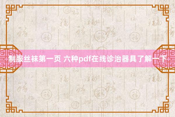 制服丝袜第一页 六种pdf在线诊治器具了解一下