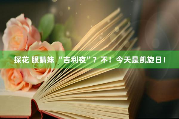 探花 眼睛妹 “吉利夜”？不！今天是凯旋日！