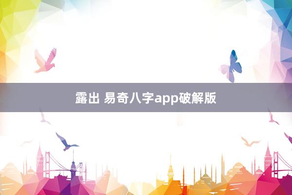 露出 易奇八字app破解版